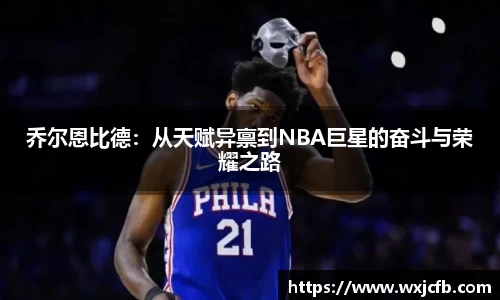 乔尔恩比德：从天赋异禀到NBA巨星的奋斗与荣耀之路
