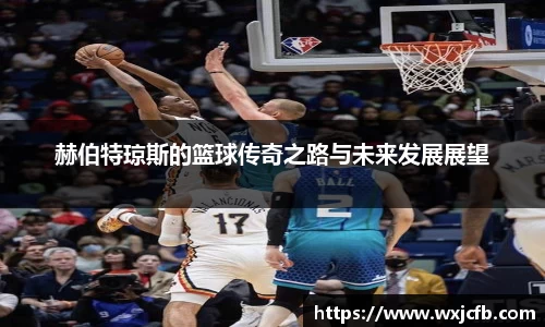 赫伯特琼斯的篮球传奇之路与未来发展展望