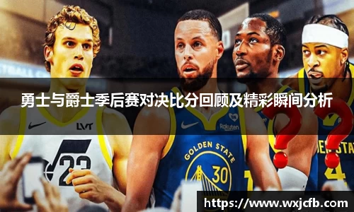 勇士与爵士季后赛对决比分回顾及精彩瞬间分析