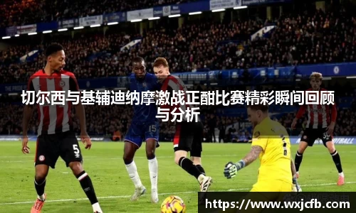切尔西与基辅迪纳摩激战正酣比赛精彩瞬间回顾与分析