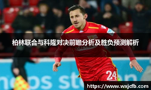 柏林联合与科隆对决前瞻分析及胜负预测解析