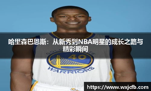 哈里森巴恩斯：从新秀到NBA明星的成长之路与精彩瞬间